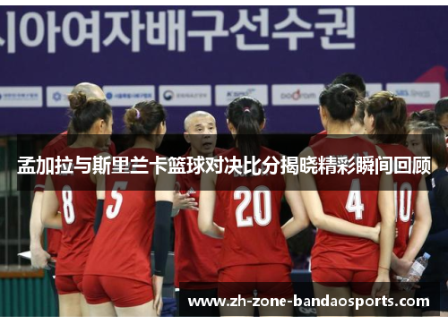 孟加拉与斯里兰卡篮球对决比分揭晓精彩瞬间回顾